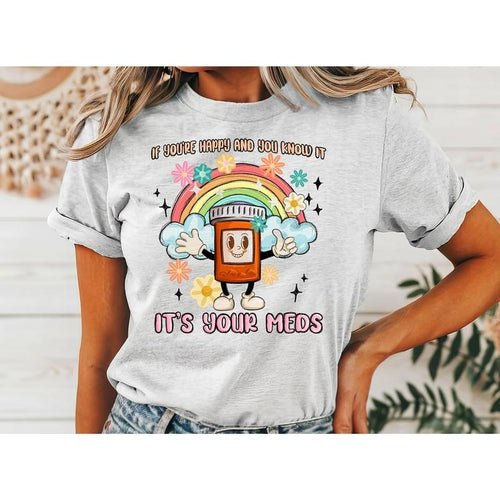 #017 If You're Happy and You know it it's your Meds  - Print Unisex Crew neck Tee T-shirt Hoodie Sweatshirt