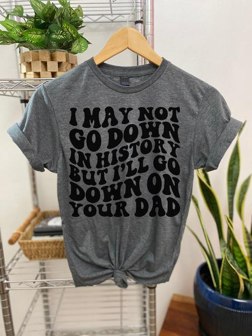 #068 I May Not Go Down In History But I'll Go Down - Print Unisex Crew neck Tee T-shirt Hoodie Sweatshirt | PrintMintTees.com