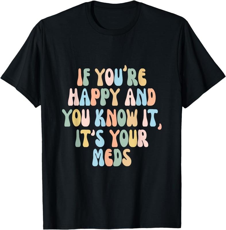 [100% Cotton] If You're Happy And You Know It Its Your Meds Funny Quote T-Shirt Hoodie Sweatshirt | PrintMintTees.com
