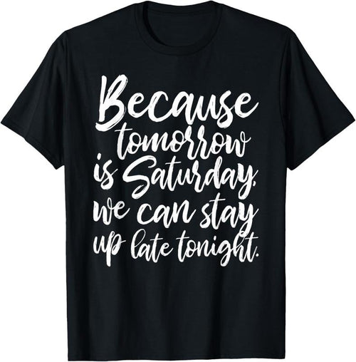 100% Cotton Because tomorrow is Saturday by Peachie Speechie T-Shirt Hoodie Sweatshirt | PrintMintTees.com