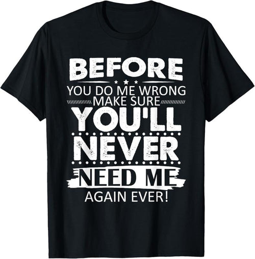 100% Cotton Before You Do Me Wrong Make You'll Never Need Me Again Ever T-Shirt Hoodie Sweatshirt | PrintMintTees.com