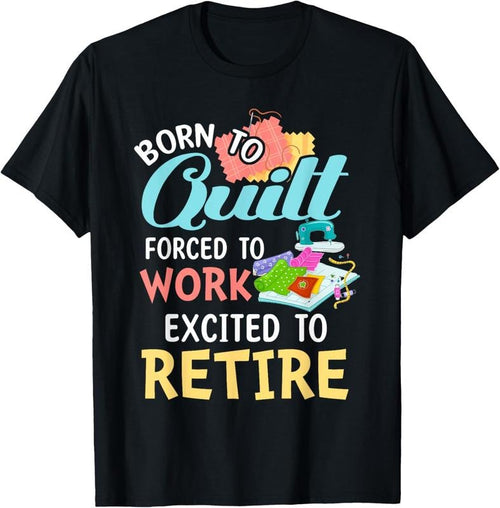 100% Cotton Born To Quilt Forced To Work Excited To Retire T-Shirt Hoodie Sweatshirt | PrintMintTees.com