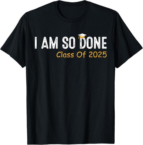 100% Cotton Class of 2025 I Am So Done Graduation For Him Her Women Men T-Shirt Hoodie, Sweatshirt | PrintMintTees.com