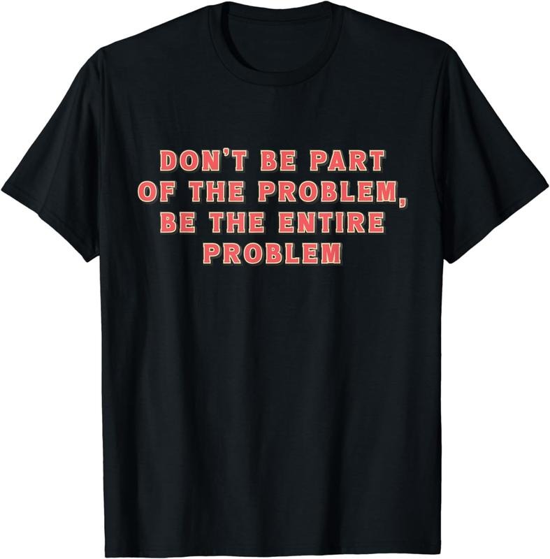 [100% Cotton]Don't Be Part Of The Problem, Be The Entire Problem Funny T-Shirt Hoodie Sweatshirt | PrintMintTees.com