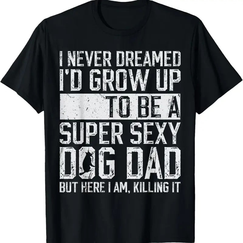 100% Cotton Father's Day I Never Dreamed I'd be a Super Sexy Dog Dad T-Shirt Hoodie, Sweatshirt | PrintMintTees.com