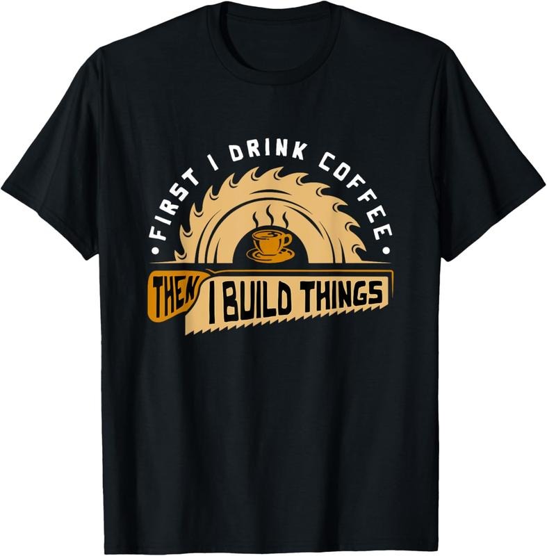 100% Cotton First I Drink Coffee Then I Build Things Woodworking T-Shirts, Hoodie, Sweatshirt