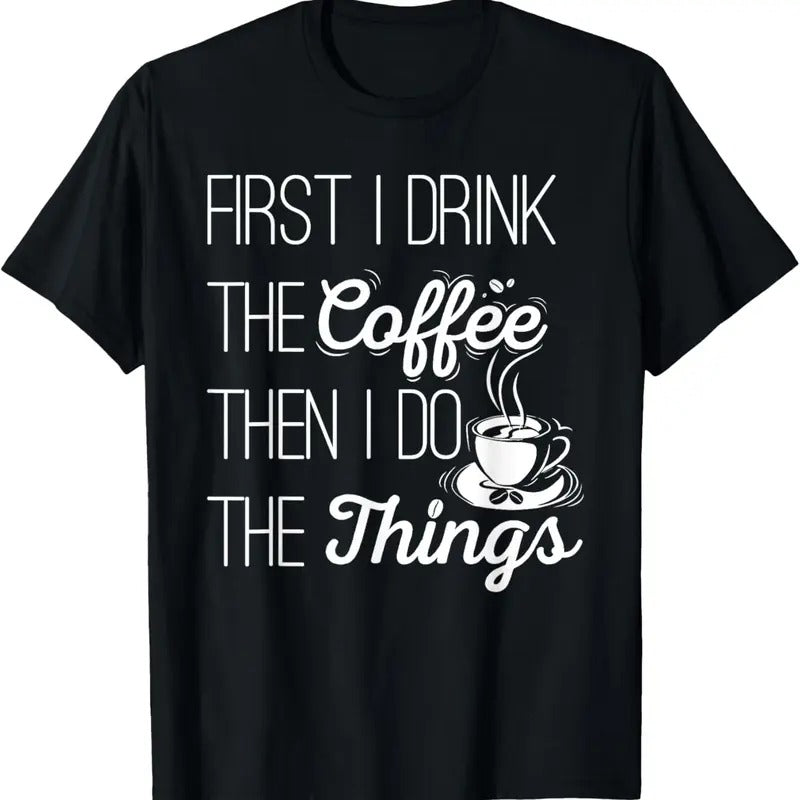 100% Cotton First I Drink The Coffee Then I Do The Things T-Shirt T-Shirt Hoodie Sweatshirt | PrintMintTees.com