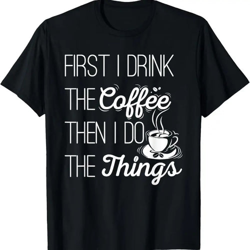 100% Cotton First I Drink The Coffee Then I Do The Things T-Shirt T-Shirt Hoodie Sweatshirt | PrintMintTees.com