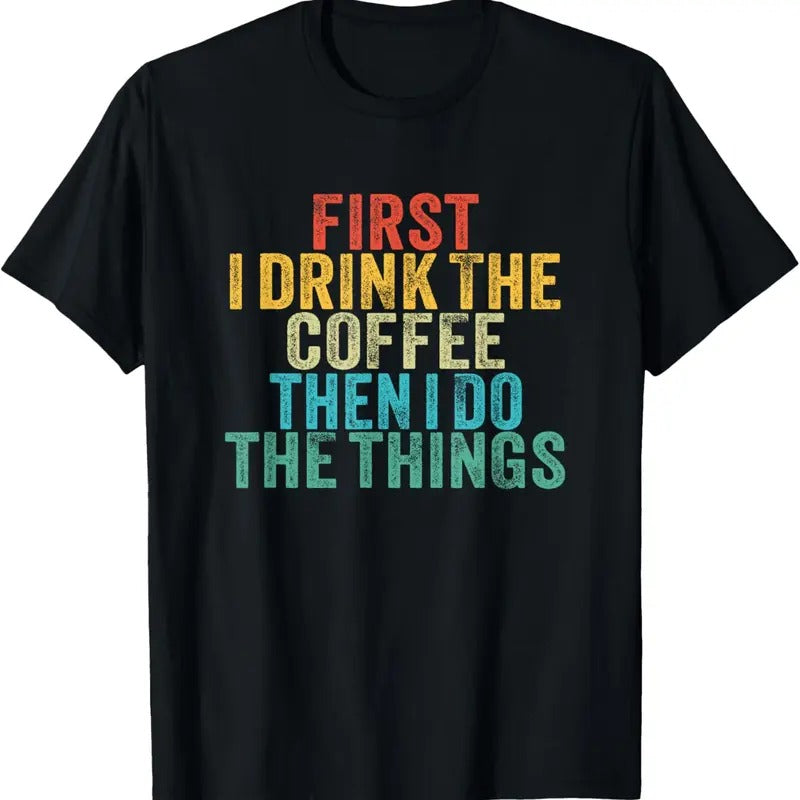 100% Cotton Funny First I Drink The Coffee Then I Do The Things Saying T-Shirt Hoodie Sweatshirt | PrintMintTees.com