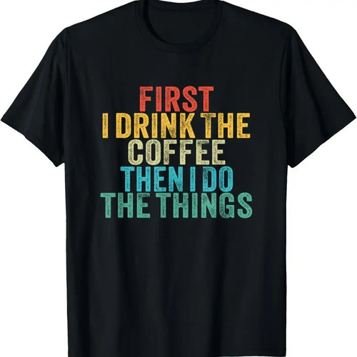 100% Cotton Funny First I Drink The Coffee Then I Do The Things Saying T-Shirt Hoodie Sweatshirt | PrintMintTees.com