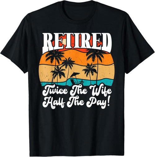 100% Cotton Funny Retired Retirement Twice The Wife Half The Pay Retire T-Shirt Hoodie Sweatshirt | PrintMintTees.com