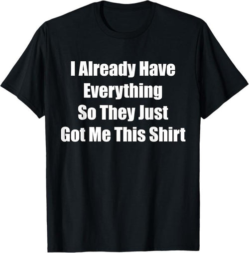 100% Cotton Funny Tshirt gag gift for someone who already has everything T-Shirt Hoodie Sweatshirt | PrintMintTees.com