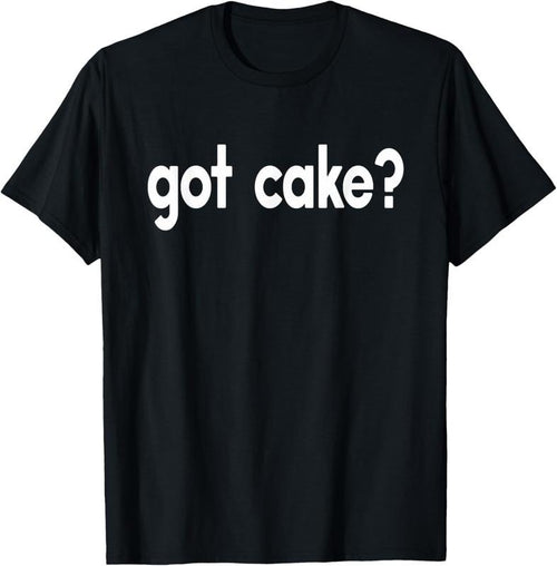 100% Cotton Got Cake Funny Sayings Baker Baking Sweets Food T-shirt T-Shirt Hoodie Sweatshirt | PrintMintTees.com