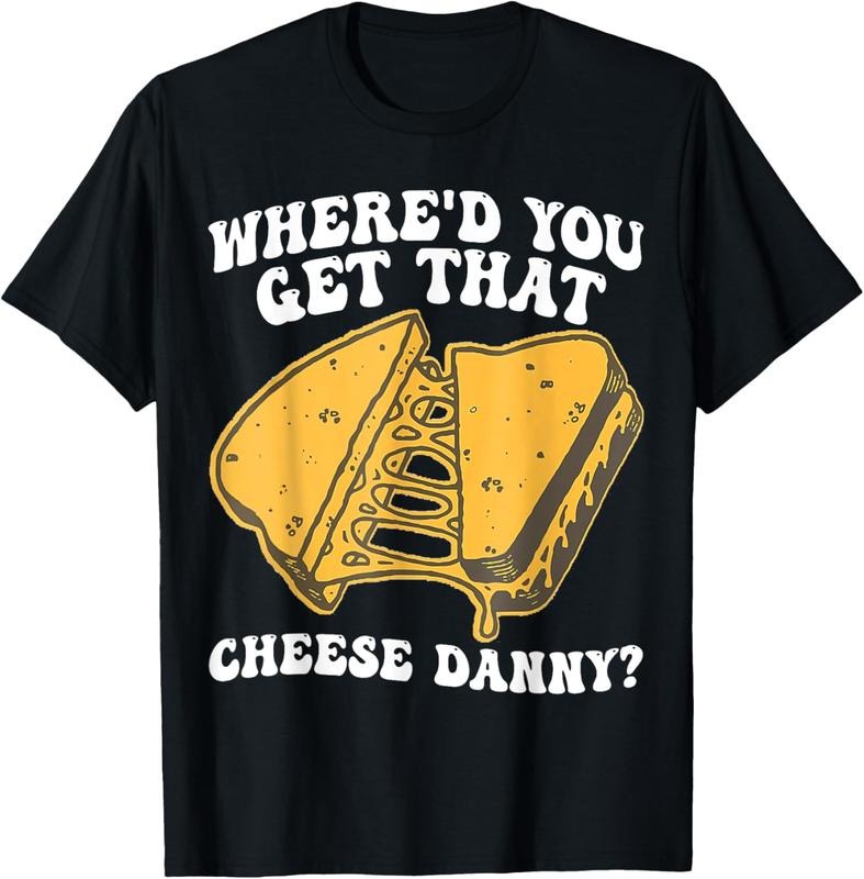 100% Cotton Grilled Cheese Shirt Where'd You Get That Cheese Danny T-Shirt Hoodie Sweatshirt | PrintMintTees.com