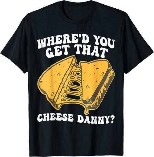 100% Cotton Grilled Cheese Shirt Where'd You Get That Cheese Danny T-Shirt Hoodie Sweatshirt | PrintMintTees.com