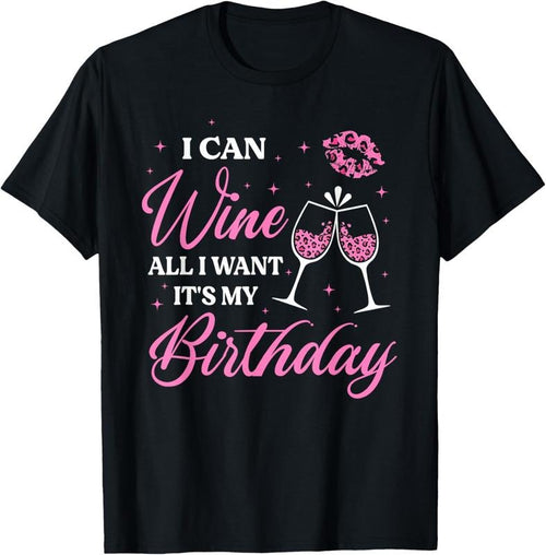 100% Cotton I Can Wine All I Want It's My Birthday Funny Drinking Party T-Shirt Hoodie Sweatshirt | PrintMintTees.com
