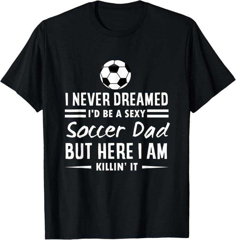 100% Cotton I Never Dreamed I'd Be A Sexy Soccer Dad T-Shirt Hoodie, Sweatshirt | PrintMintTees.com