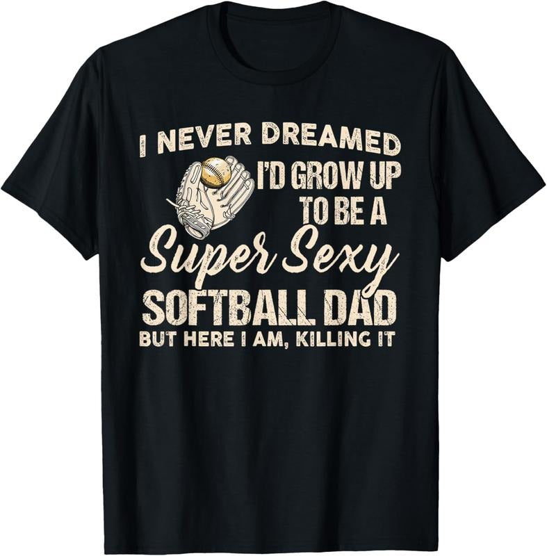 100% Cotton I Never Dreamed I'd Grow Up To Be A Super Sexy Softball Dad T-Shirt Hoodie Sweatshirt | PrintMintTees.com