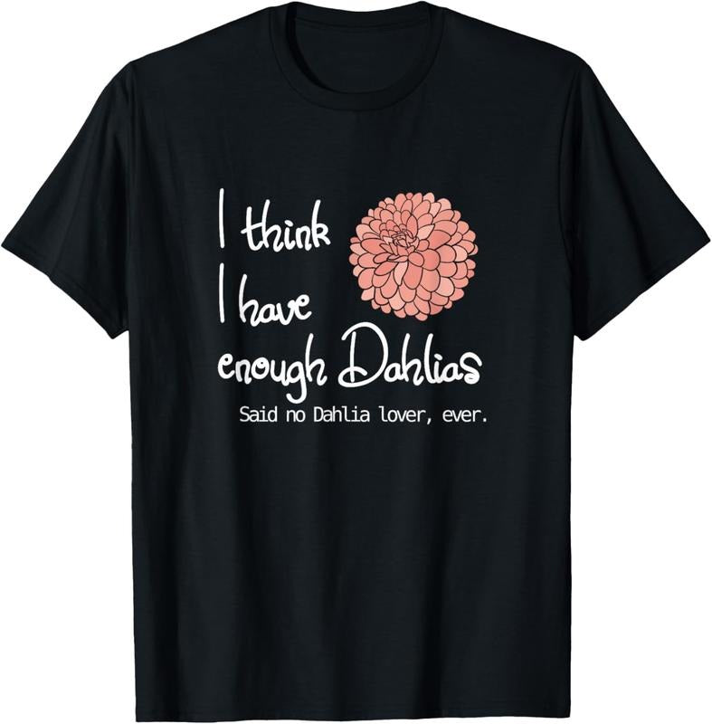 100% Cotton I Think I Have Enough Dahlias Said No Dahlia Lover Ever T-Shirts, Hoodie, Sweatshirt