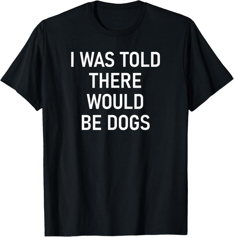 100% Cotton I Was Told There Would Be Dogs, Funny, Jokes, Sarcastic T-Shirt Hoodie Sweatshirt | PrintMintTees.com