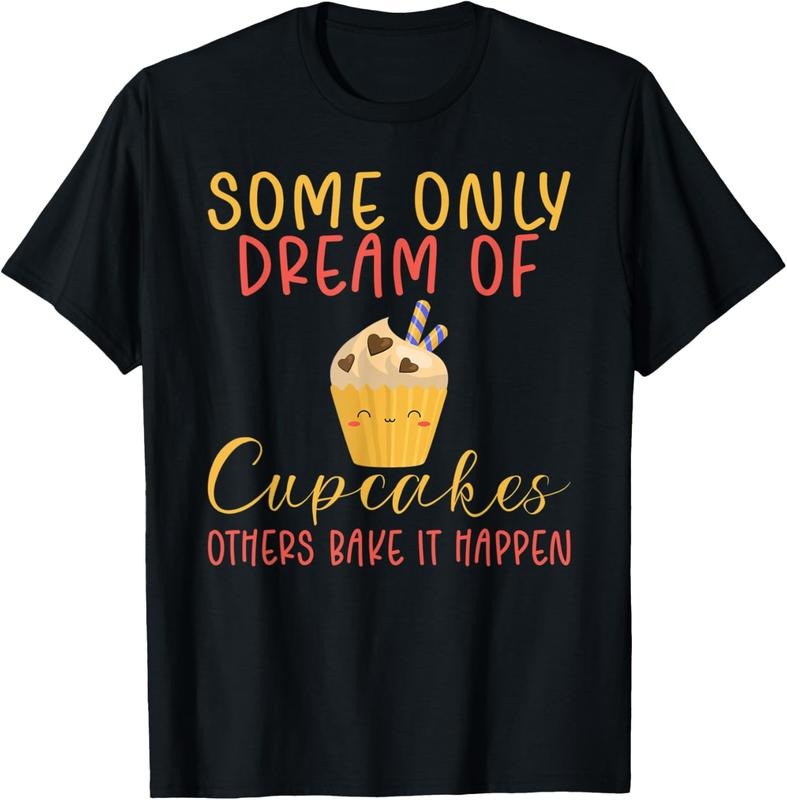 100% Cotton Some Only Dream Cupcakes Others Bake Happen Baking T-Shirts, Hoodie, Sweatshirt