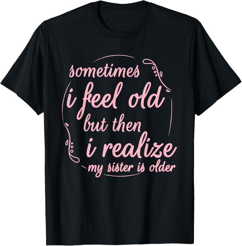 100% Cotton Sometimes I Feel Old But Then I Realize My Sister Is Older T-Shirt Hoodie, Sweatshirt | PrintMintTees.com