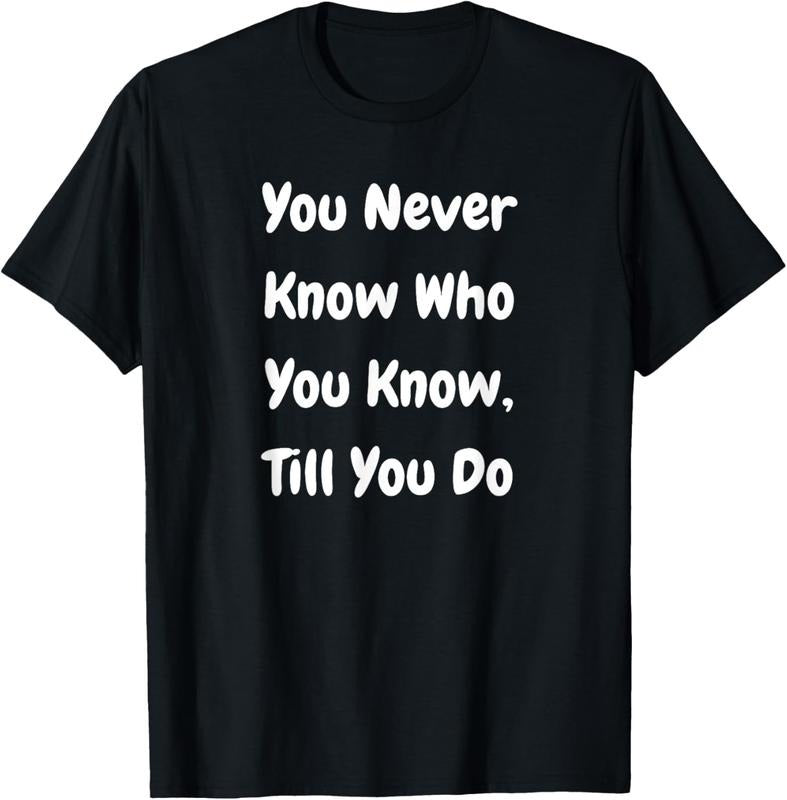 100% Cotton You Never Know Who You Know Till You Do - Funny T-Shirt Hoodie Sweatshirt | PrintMintTees.com