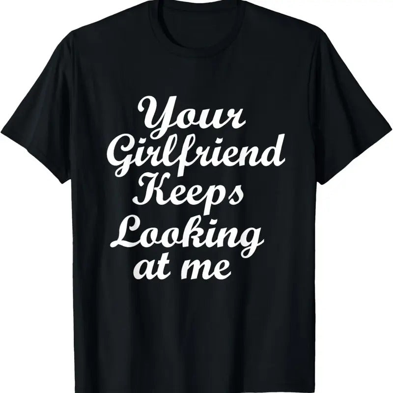 100% Cotton Your Girlfriend Keeps Looking At Me T-Shirt Hoodie Sweatshirt | PrintMintTees.com