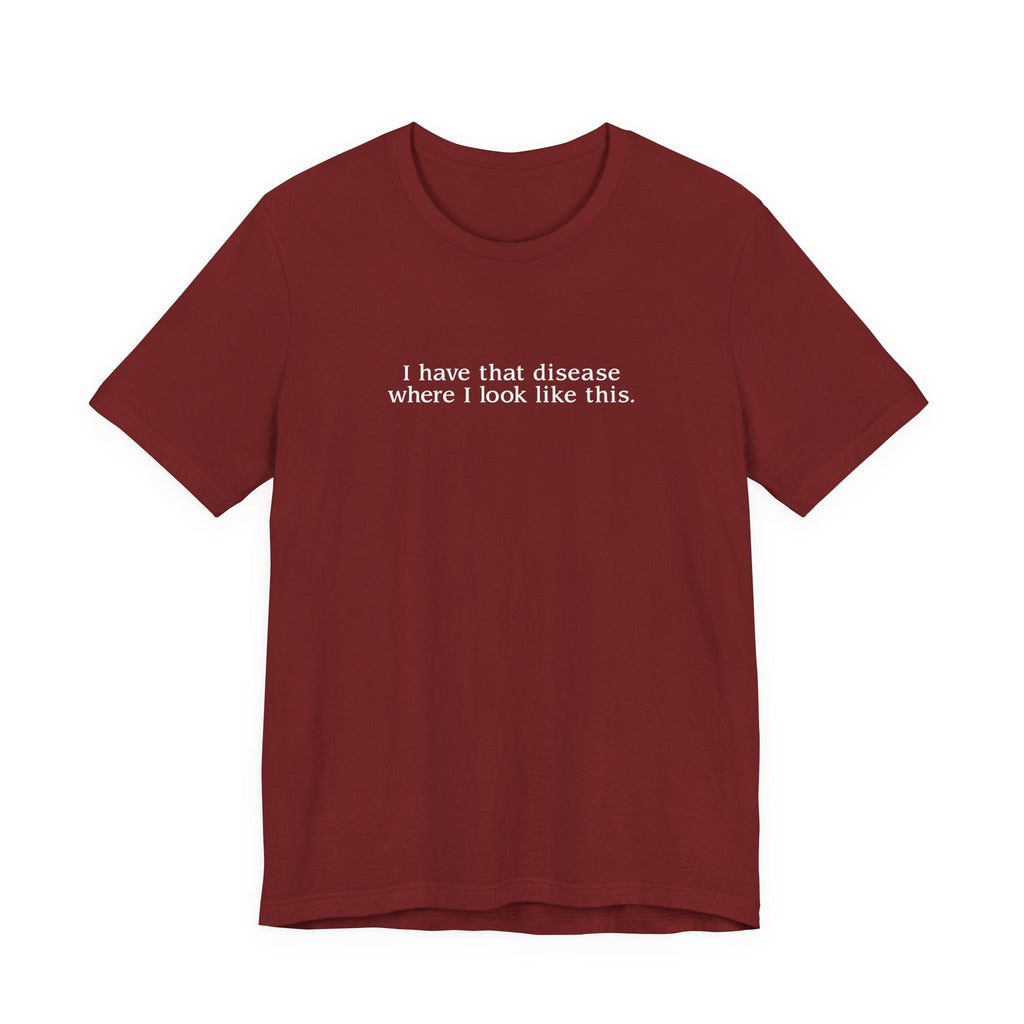 I Have That Disease Where I Look Like This. - Men's T-Shirt