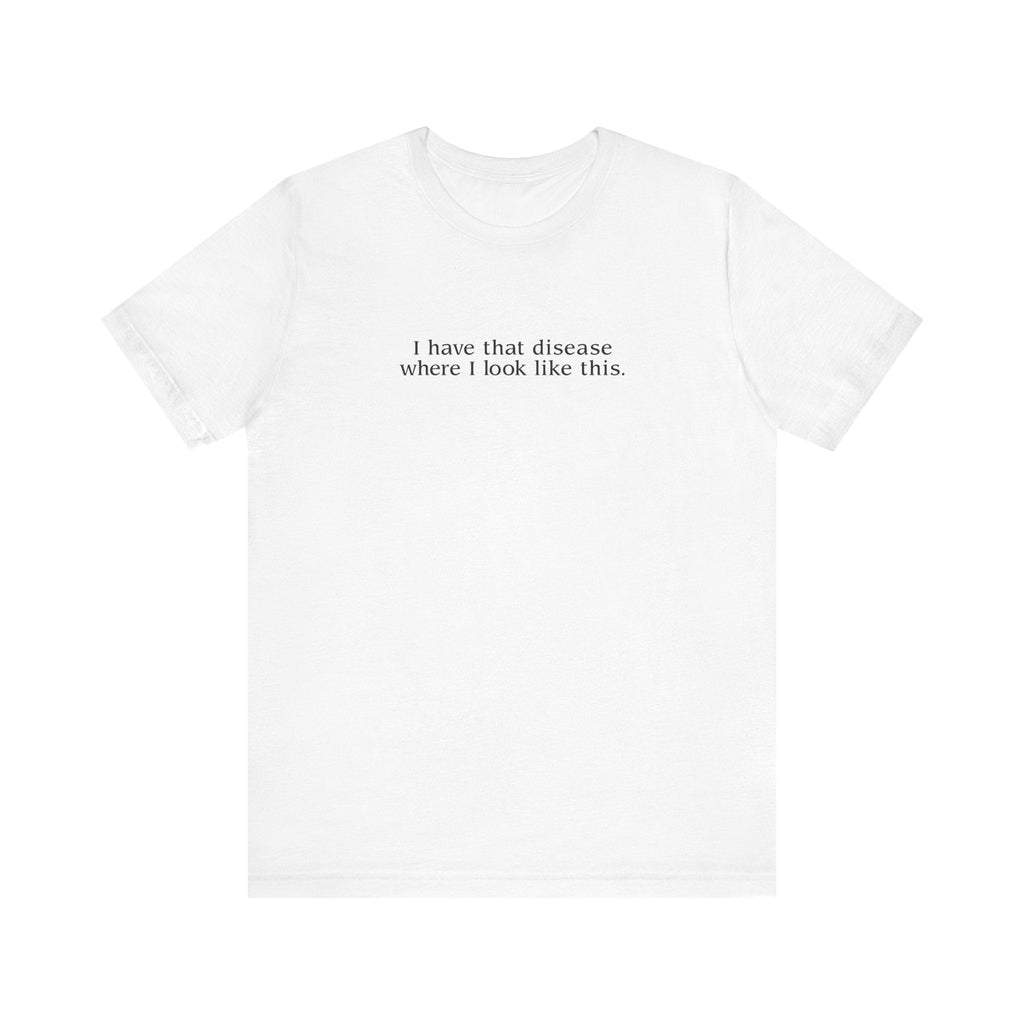 I Have That Disease Where I Look Like This. - Men's T-Shirt