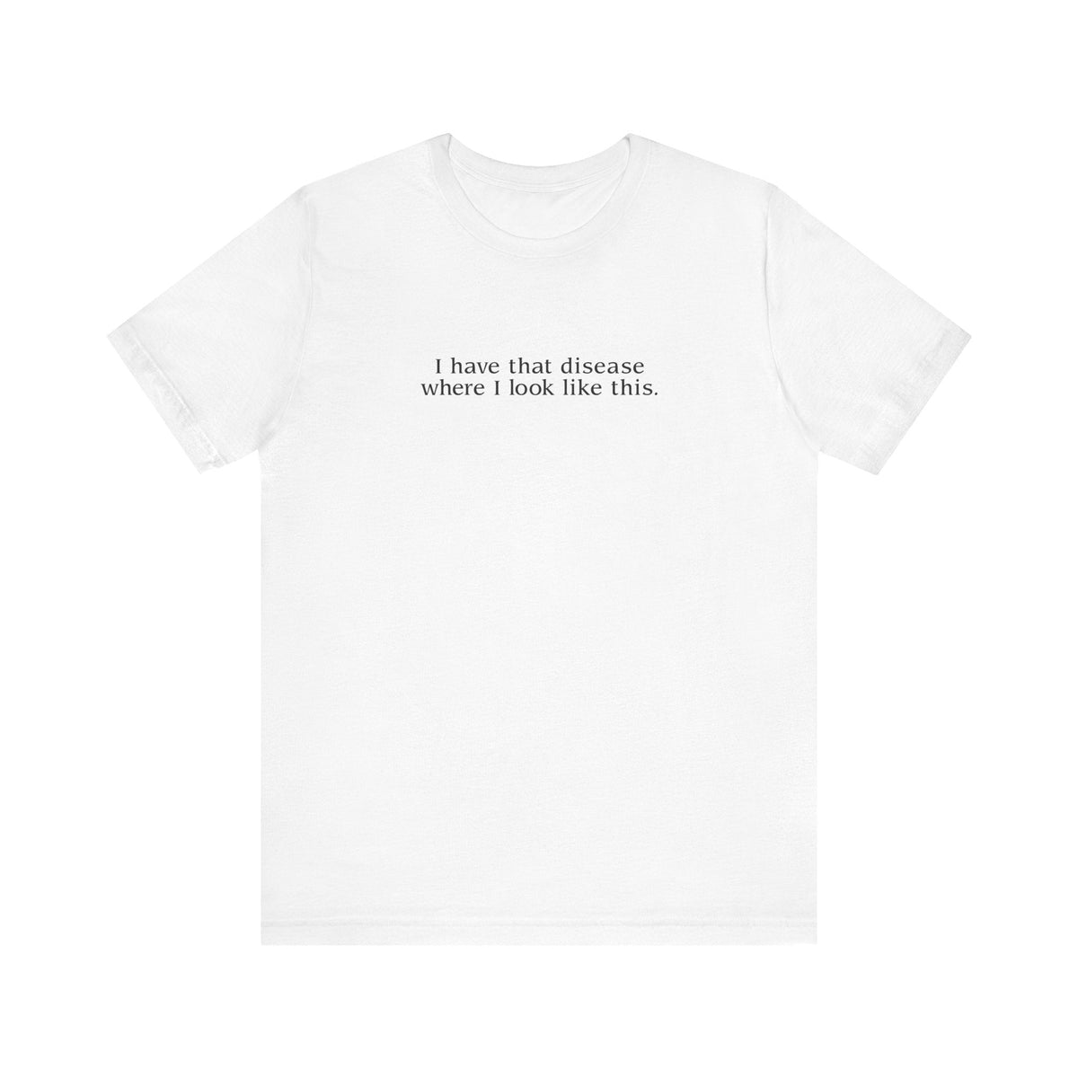 I Have That Disease Where I Look Like This. - Men's T-Shirt