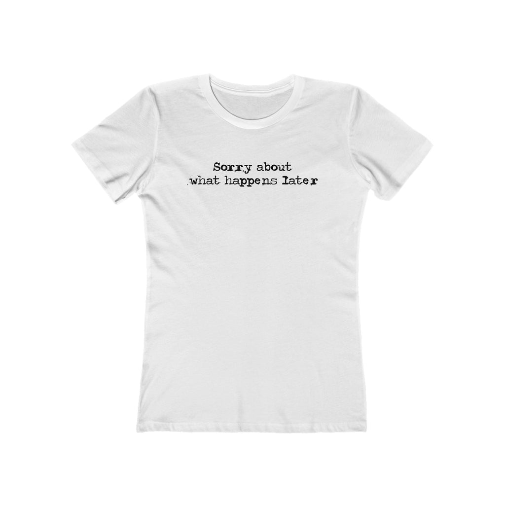 Sorry About What Happens Later - Women’s T-Shirt