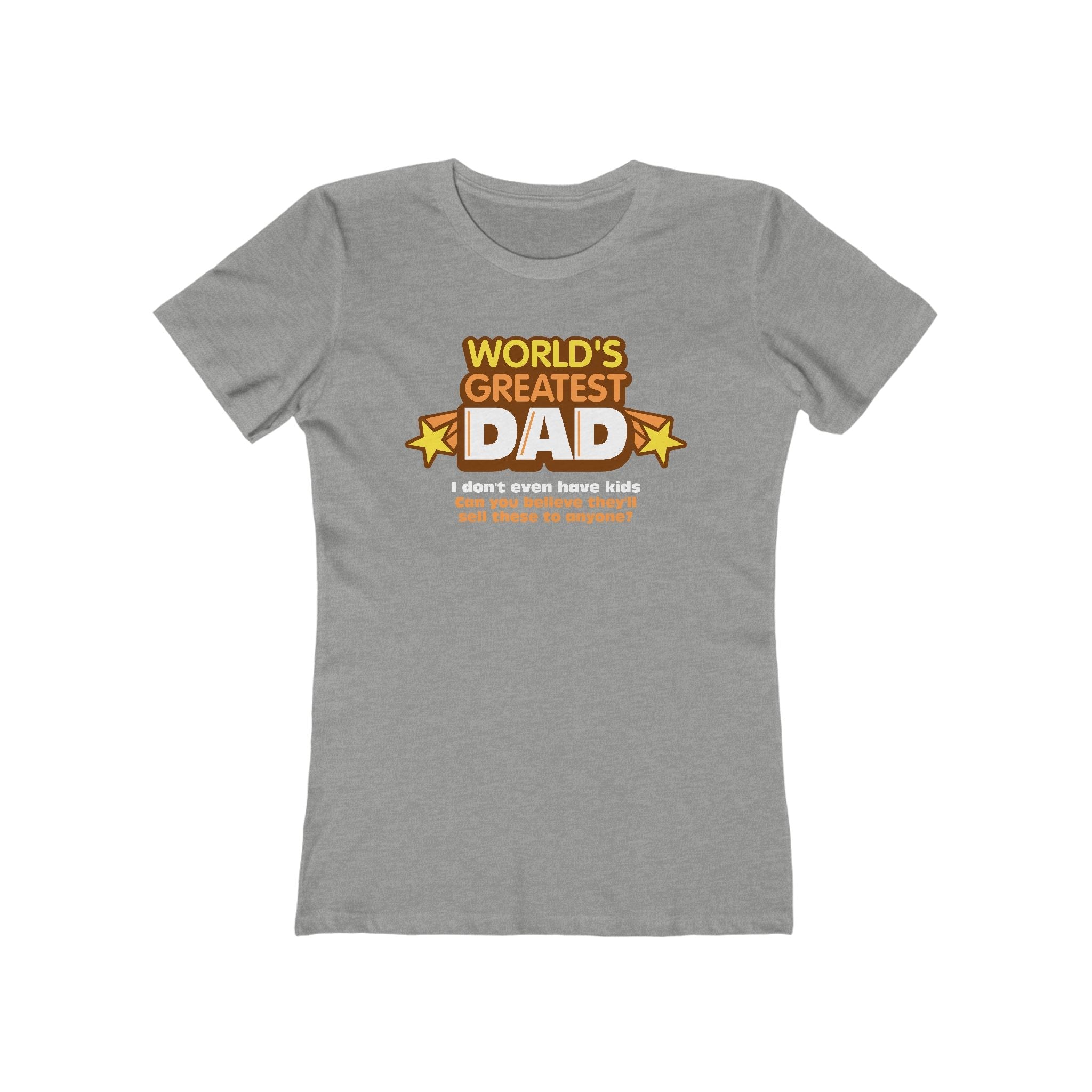 World's Greatest Dad - I Don't Even Have Kids. Can You Believe They'll Sell These To Anyone? - Women’s T-Shirt
