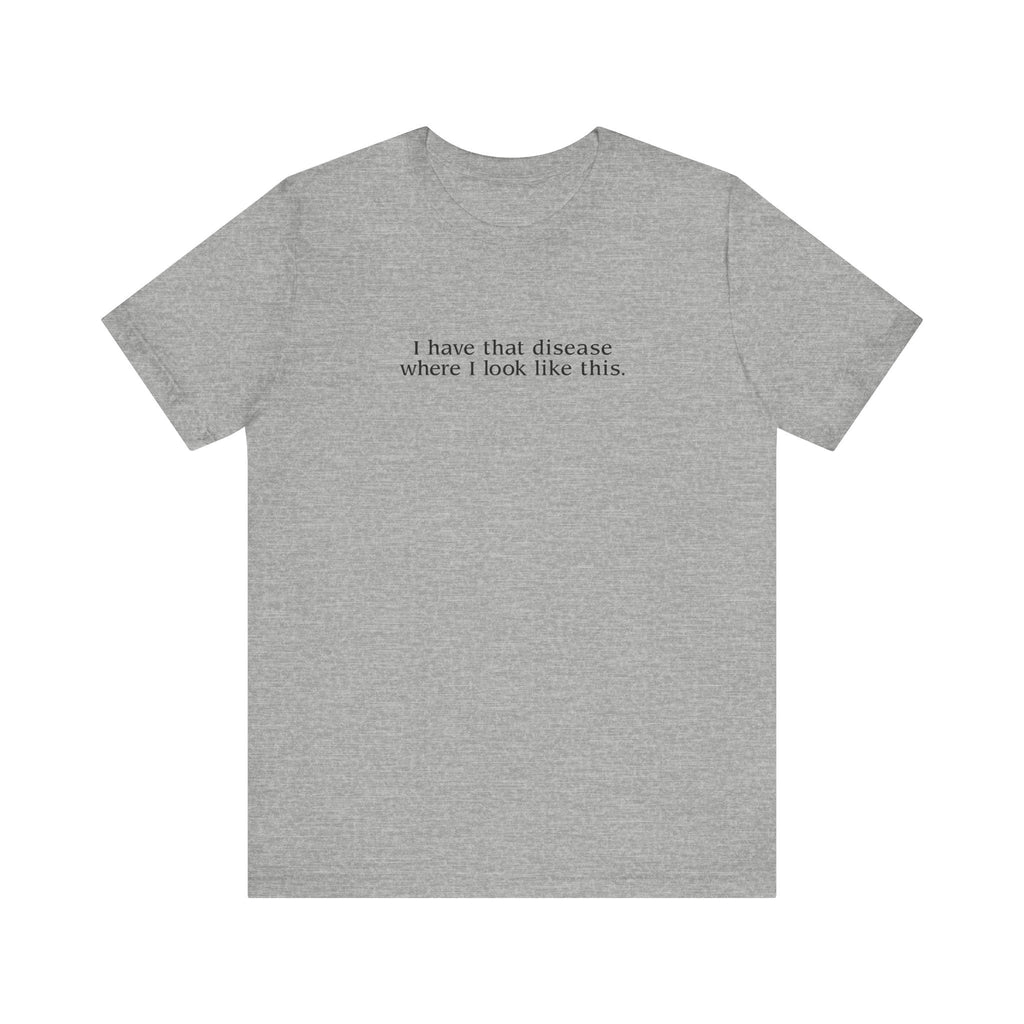 I Have That Disease Where I Look Like This. - Men's T-Shirt