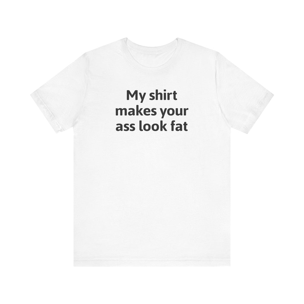 My Shirt Makes Your Ass Look Fat - Men's T-Shirt