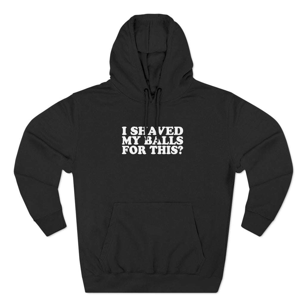 I Shaved My Balls For This? - Hoodie