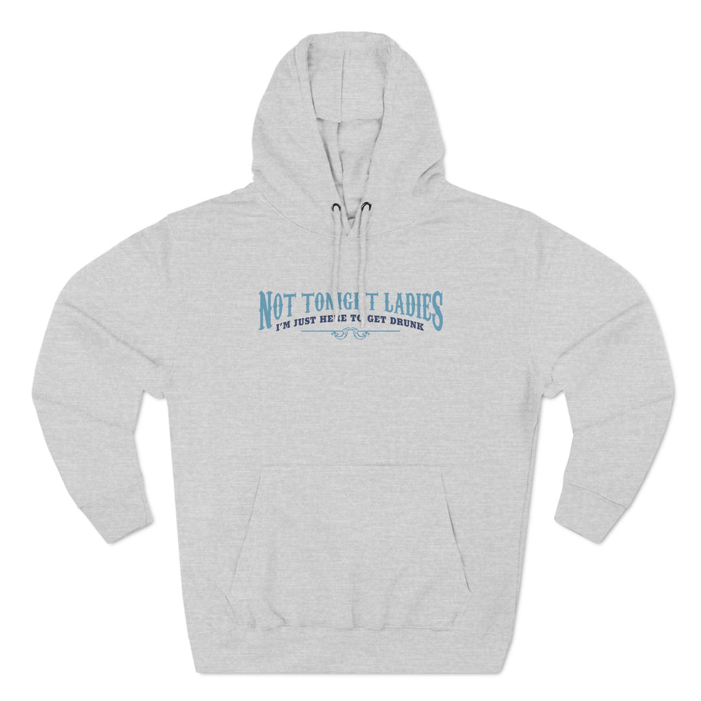 Not Tonight Ladies I'm Just Here To Get Drunk - Hoodie