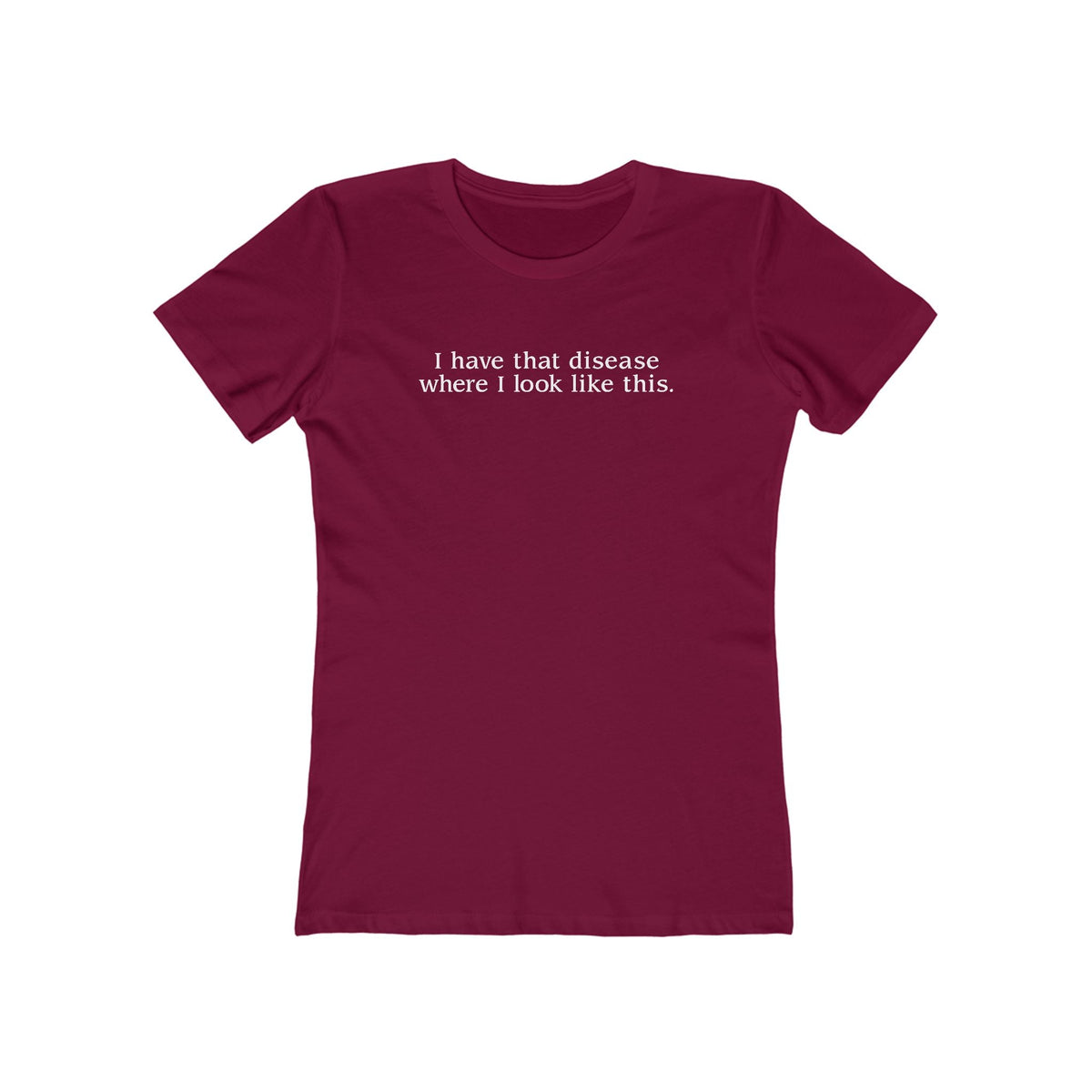 I Have That Disease Where I Look Like This. - Women’s T-Shirt