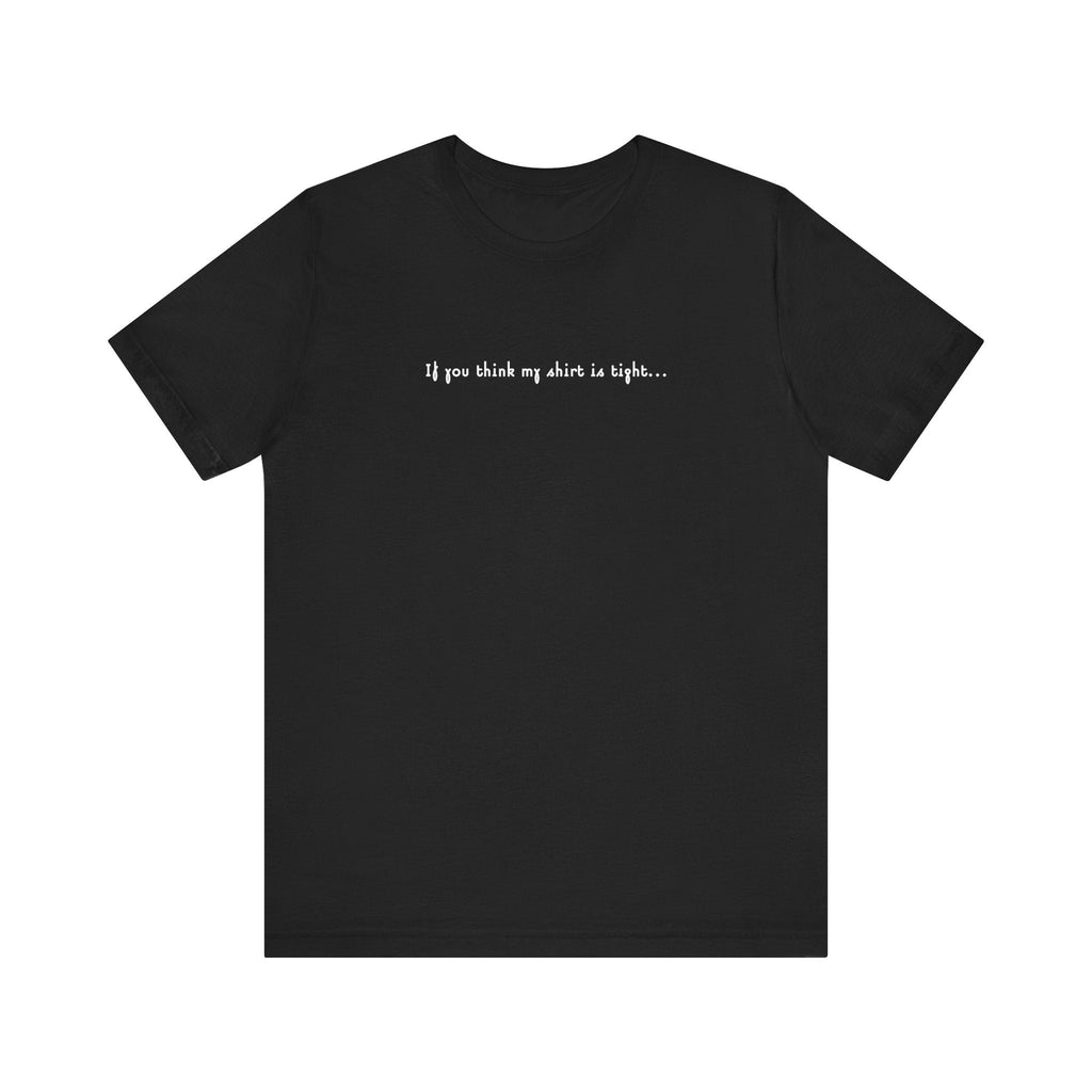 If You Think My Shirt Is Tight... - Men's T-Shirt