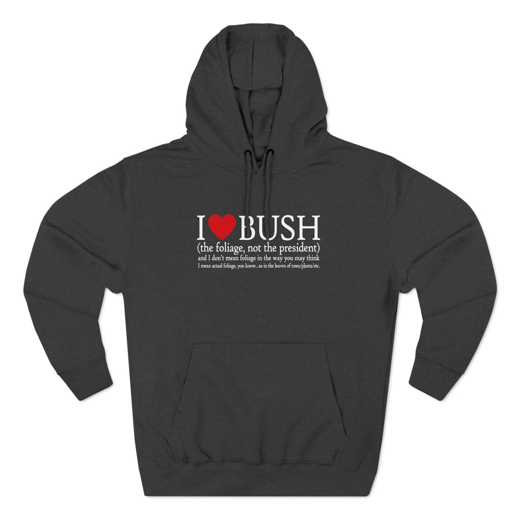 I Love Bush! (The Foliage Not The President)- And I Don't Mean Foliage The Way You May Think - Hoodie