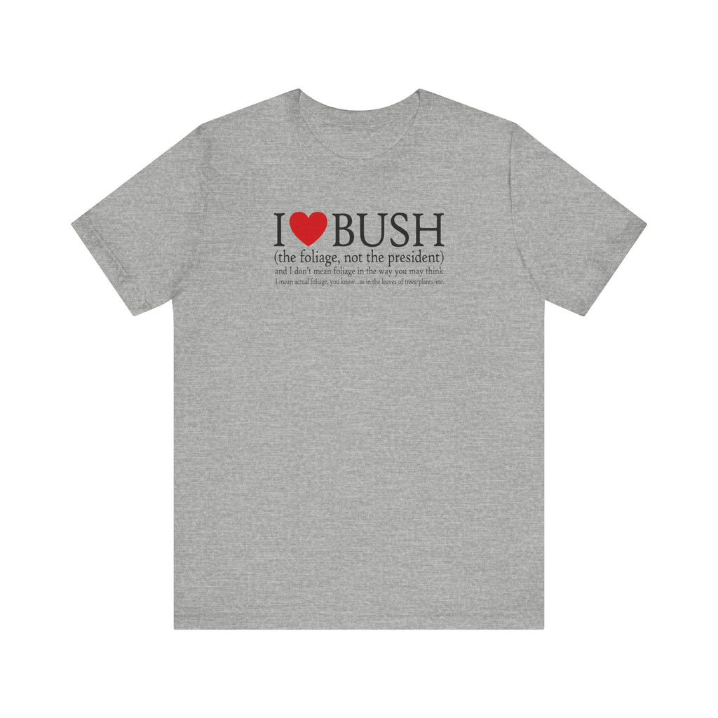 I Love Bush! (The Foliage Not The President)- And I Don't Mean Foliage The Way You May Think - Men's T-Shirt