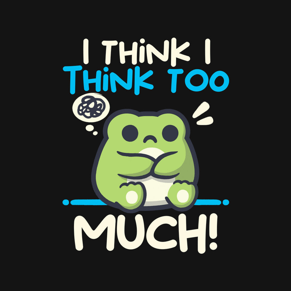 I Think I Think Too Much