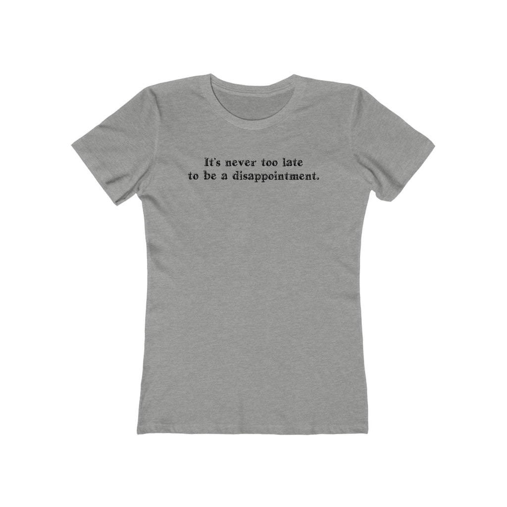 It's Never Too Late To Be A Disappointment  - Women’s T-Shirt