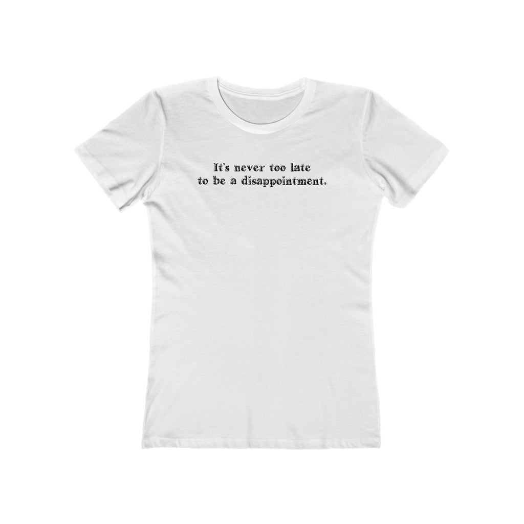 It's Never Too Late To Be A Disappointment  - Women’s T-Shirt
