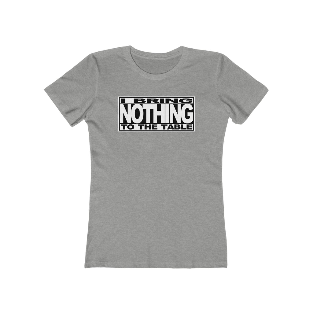 I Bring Nothing To The Table  - Women’s T-Shirt