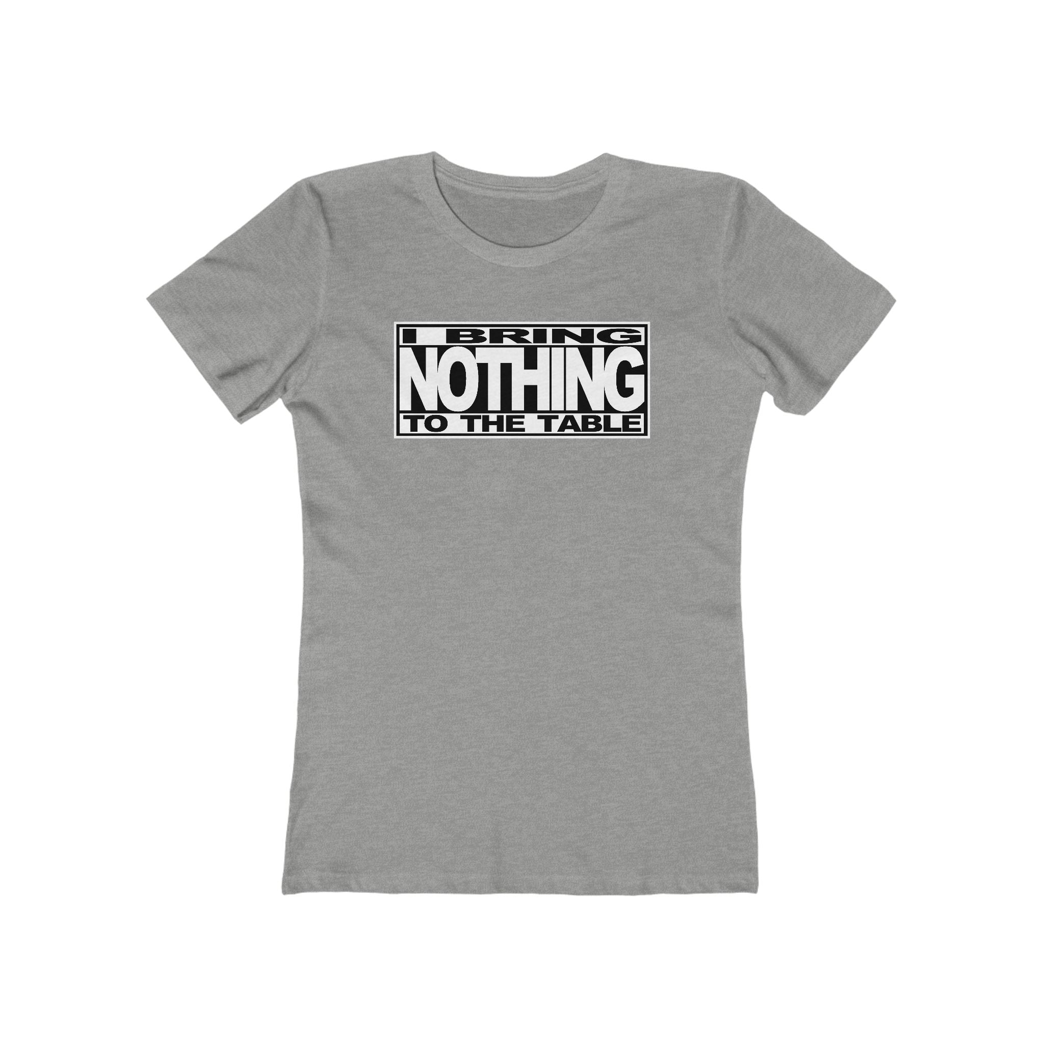 I Bring Nothing To The Table  - Women’s T-Shirt