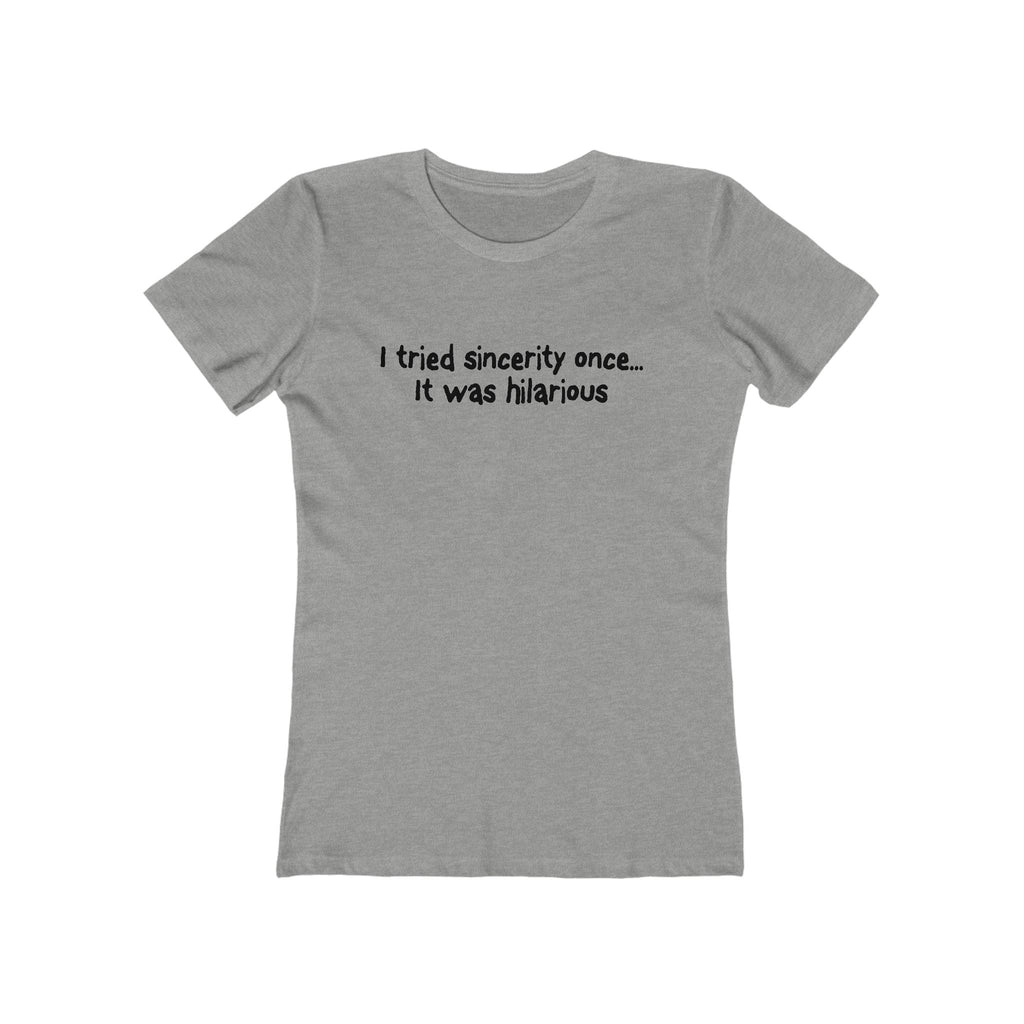 I Tried Sincerity Once... It Was Hilarious  - Women’s T-Shirt