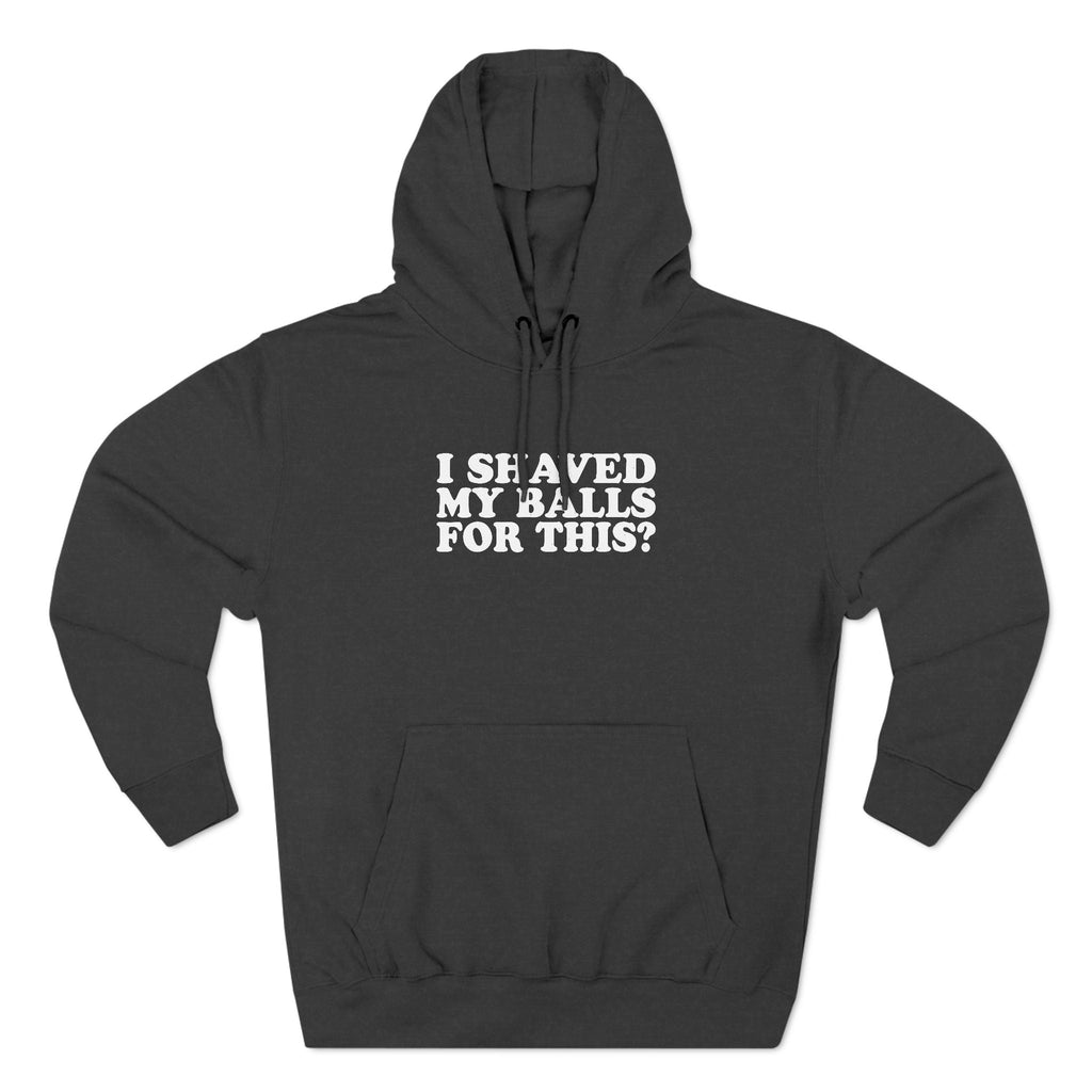 I Shaved My Balls For This? - Hoodie