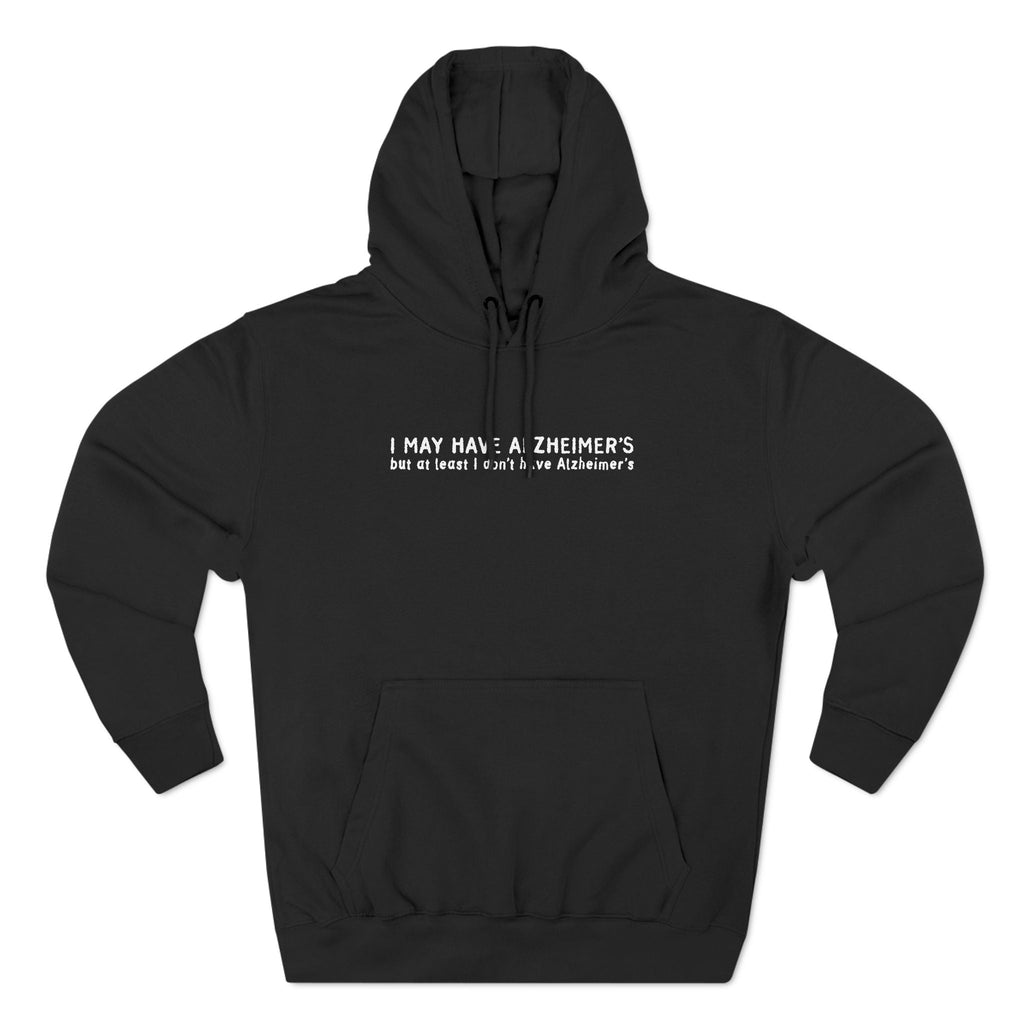 I May Have Alzheimer's But At Least I Don't Have Alzheimer's - Hoodie
