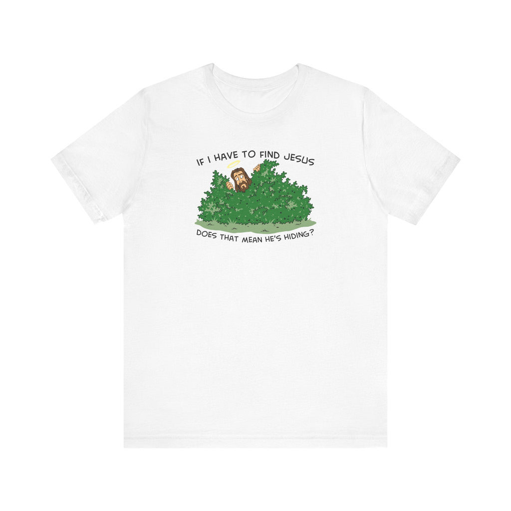 If I Have To Find Jesus Does That Mean He's Hiding? - Men's T-Shirt